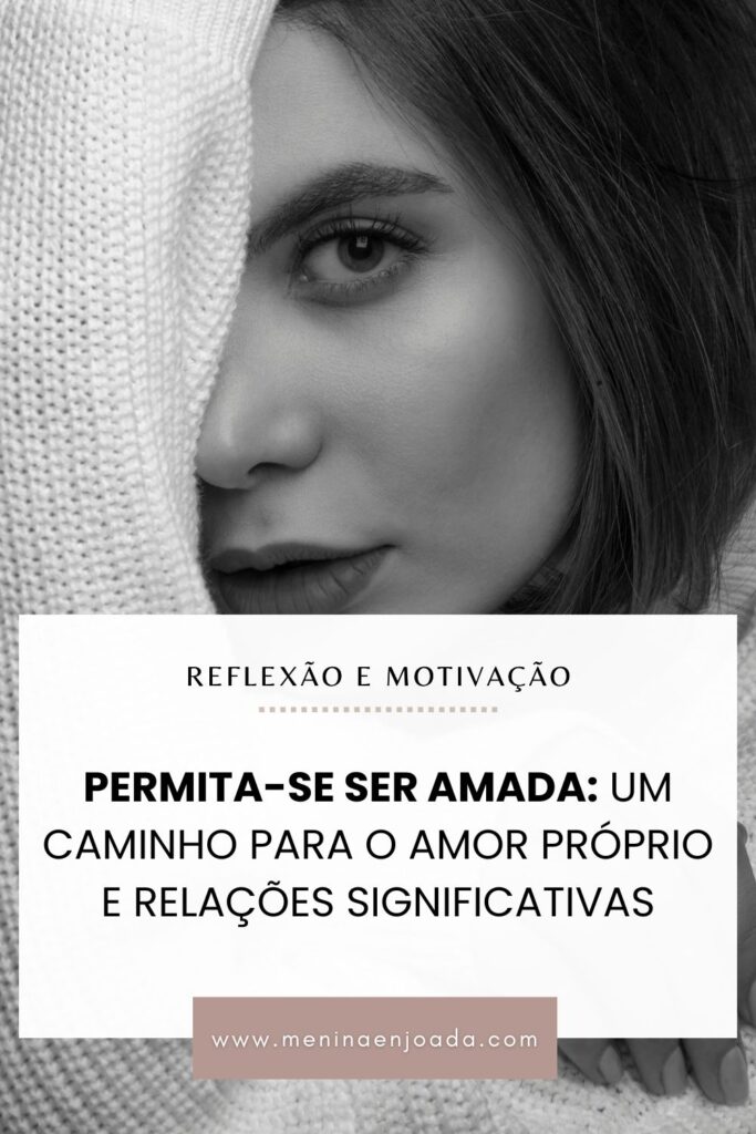 Permita-se ser Amada: Um caminho para o amor próprio e relações significativas