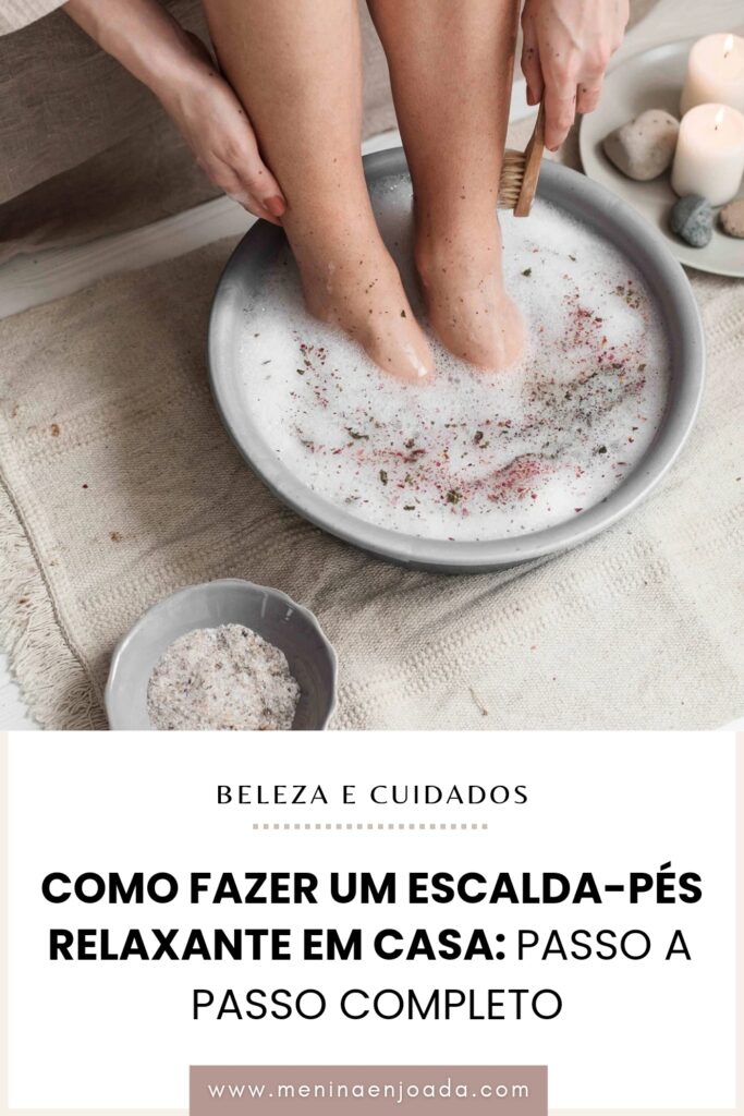 Como fazer um Escalda-Pés relaxante em casa: Passo a passo completo